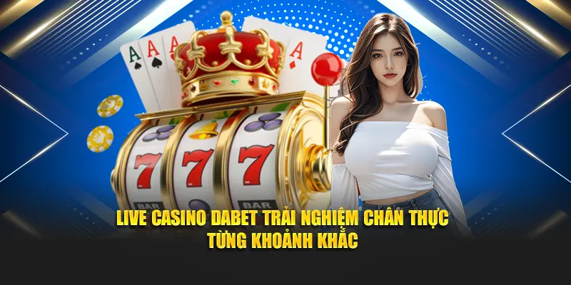 Live Casino Dabet Trai Nghiem Chan Thuc